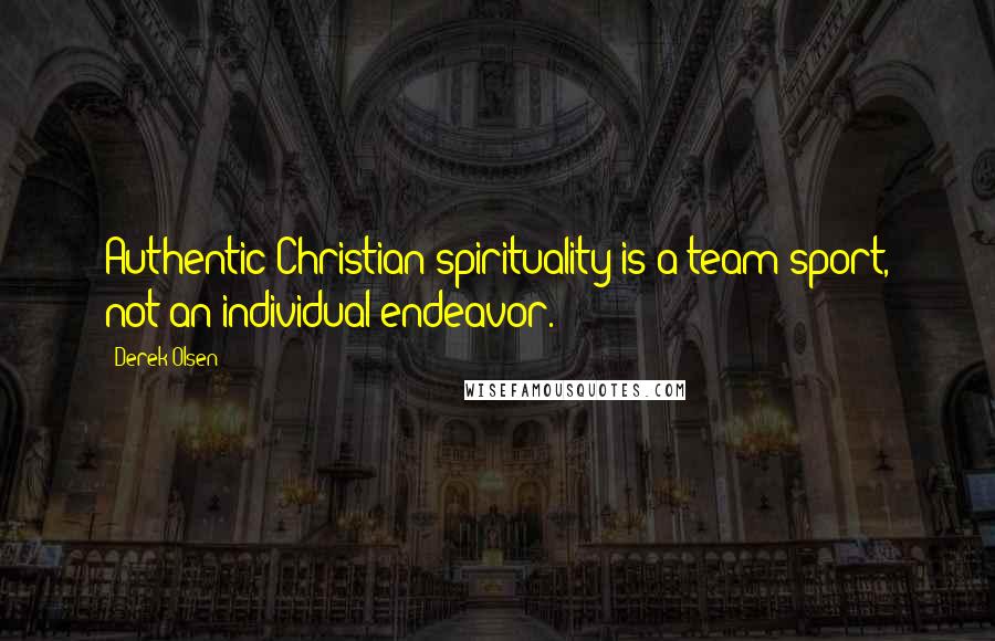 Derek Olsen Quotes: Authentic Christian spirituality is a team sport, not an individual endeavor.