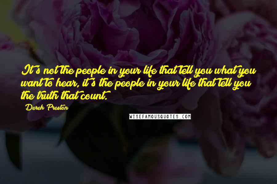 Derek Preston Quotes: It's not the people in your life that tell you what you want to hear, it's the people in your life that tell you the truth that count.