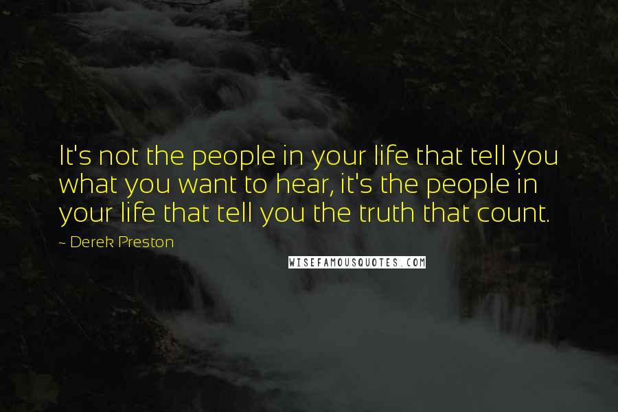 Derek Preston Quotes: It's not the people in your life that tell you what you want to hear, it's the people in your life that tell you the truth that count.