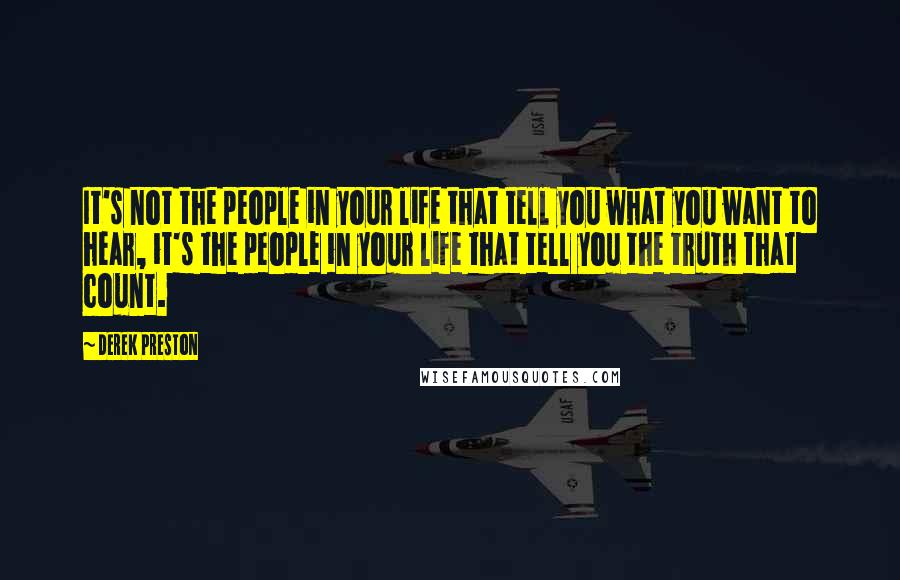 Derek Preston Quotes: It's not the people in your life that tell you what you want to hear, it's the people in your life that tell you the truth that count.