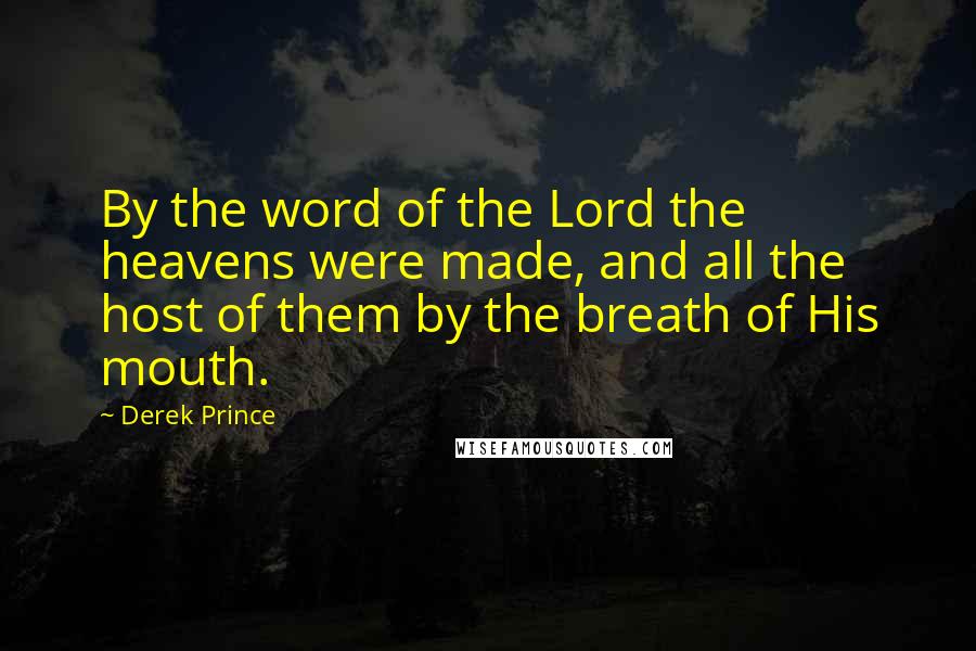 Derek Prince Quotes: By the word of the Lord the heavens were made, and all the host of them by the breath of His mouth.