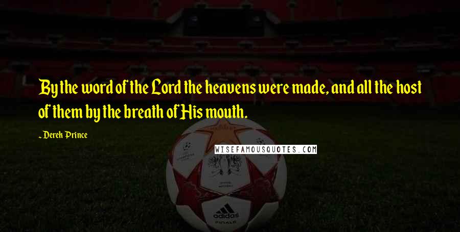 Derek Prince Quotes: By the word of the Lord the heavens were made, and all the host of them by the breath of His mouth.