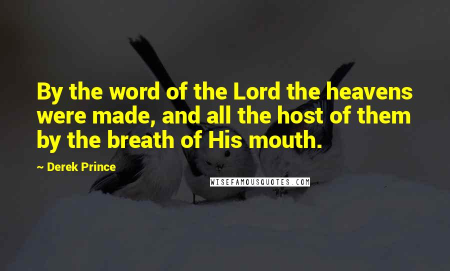 Derek Prince Quotes: By the word of the Lord the heavens were made, and all the host of them by the breath of His mouth.