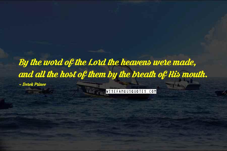 Derek Prince Quotes: By the word of the Lord the heavens were made, and all the host of them by the breath of His mouth.