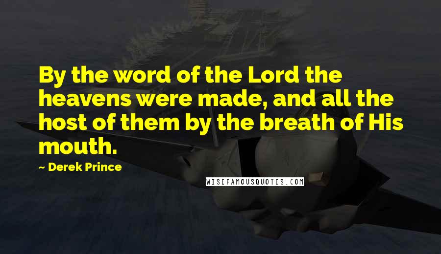 Derek Prince Quotes: By the word of the Lord the heavens were made, and all the host of them by the breath of His mouth.