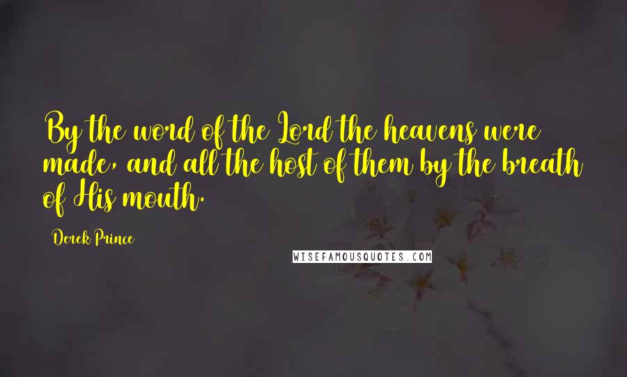 Derek Prince Quotes: By the word of the Lord the heavens were made, and all the host of them by the breath of His mouth.