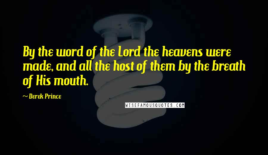 Derek Prince Quotes: By the word of the Lord the heavens were made, and all the host of them by the breath of His mouth.