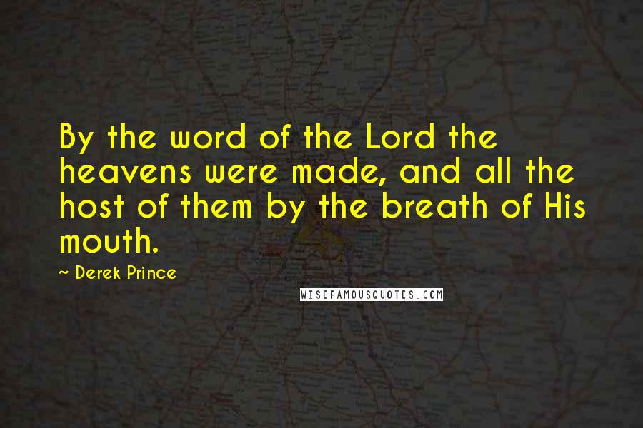 Derek Prince Quotes: By the word of the Lord the heavens were made, and all the host of them by the breath of His mouth.