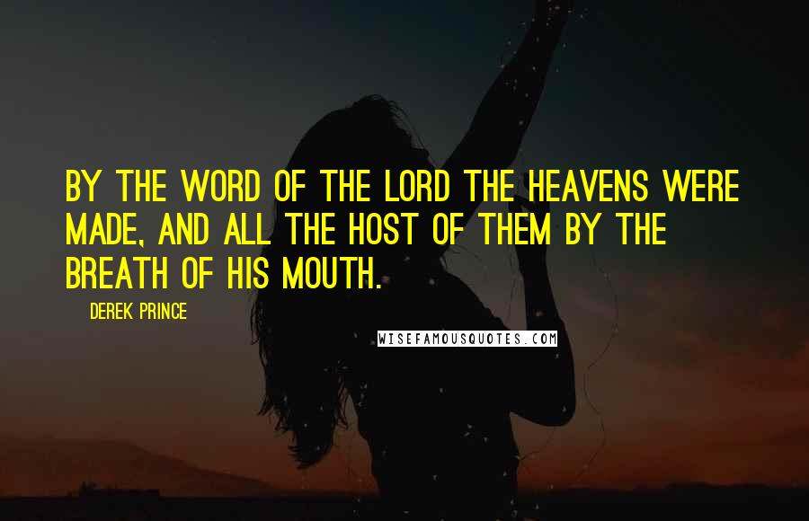 Derek Prince Quotes: By the word of the Lord the heavens were made, and all the host of them by the breath of His mouth.