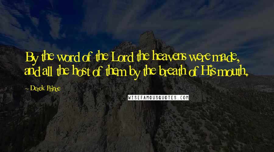 Derek Prince Quotes: By the word of the Lord the heavens were made, and all the host of them by the breath of His mouth.