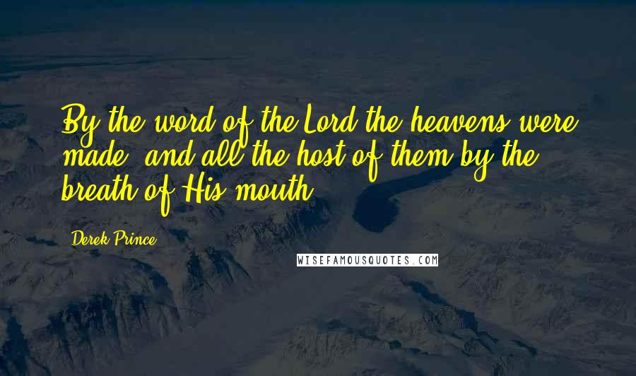 Derek Prince Quotes: By the word of the Lord the heavens were made, and all the host of them by the breath of His mouth.