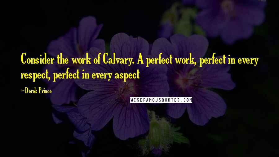 Derek Prince Quotes: Consider the work of Calvary. A perfect work, perfect in every respect, perfect in every aspect