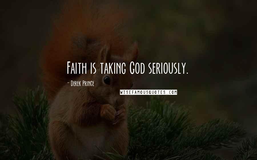 Derek Prince Quotes: Faith is taking God seriously.