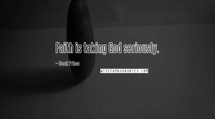 Derek Prince Quotes: Faith is taking God seriously.