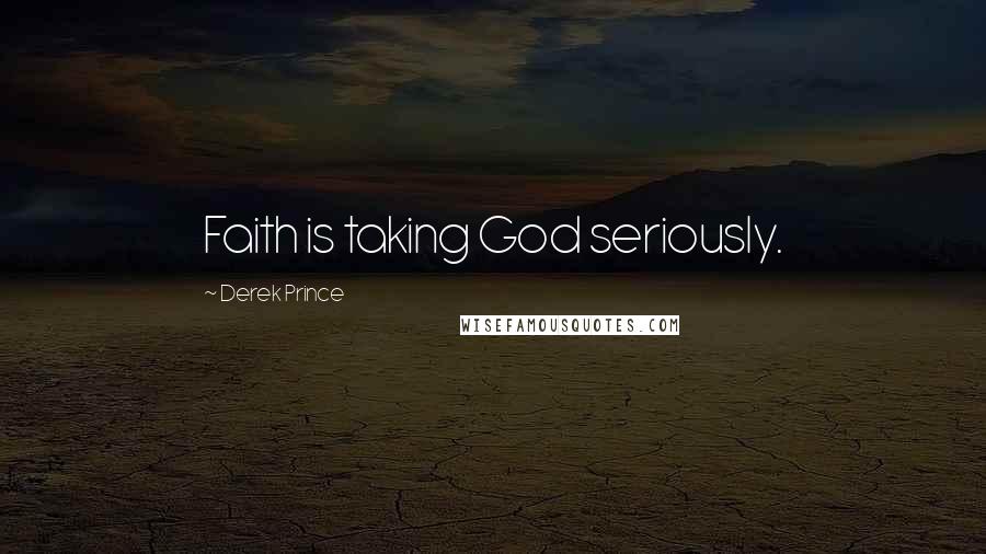Derek Prince Quotes: Faith is taking God seriously.