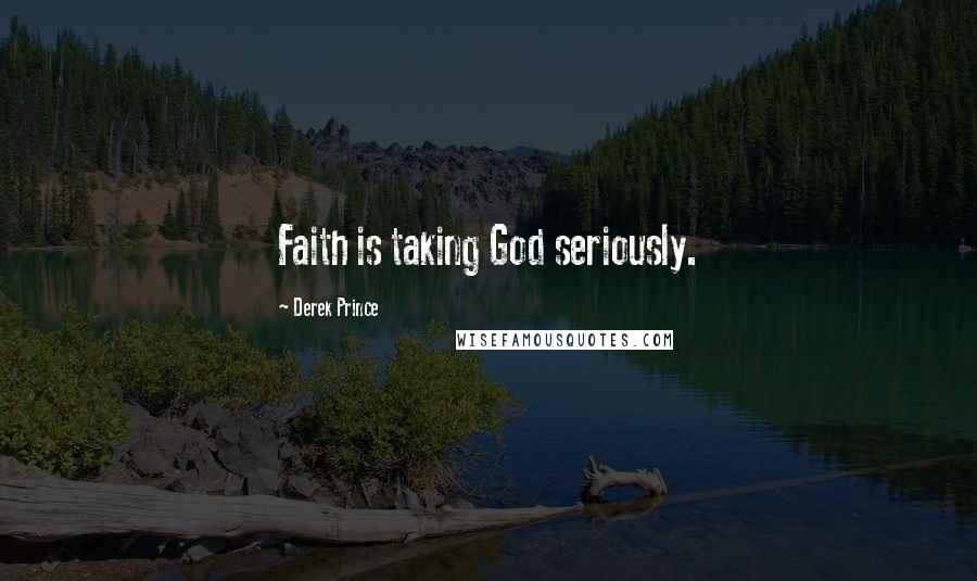 Derek Prince Quotes: Faith is taking God seriously.