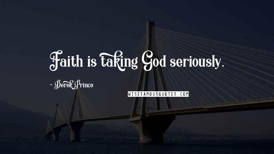 Derek Prince Quotes: Faith is taking God seriously.