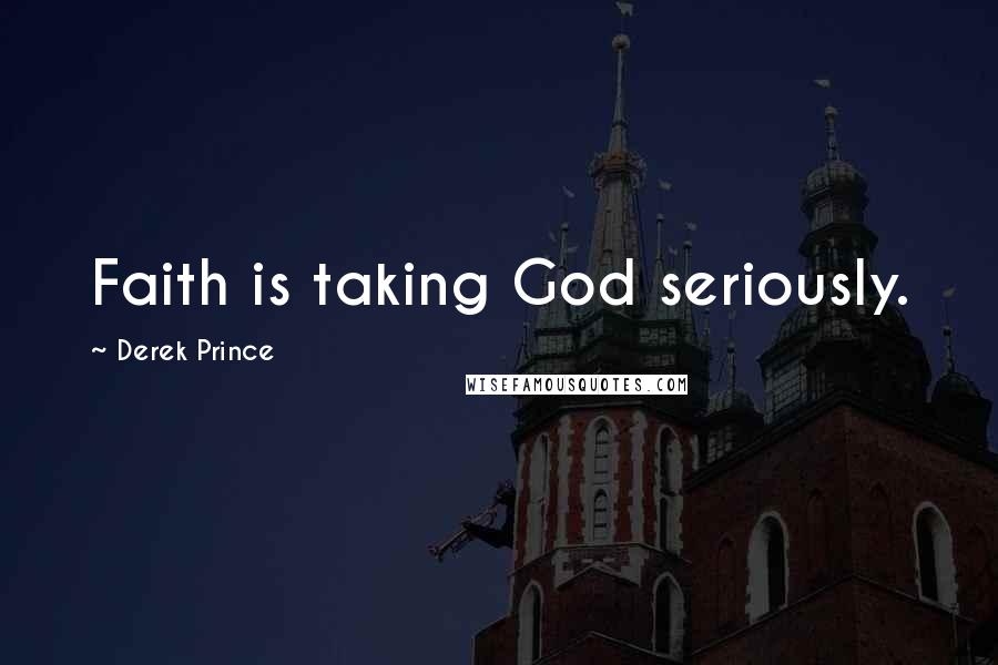 Derek Prince Quotes: Faith is taking God seriously.