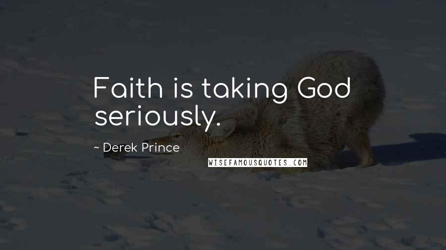 Derek Prince Quotes: Faith is taking God seriously.