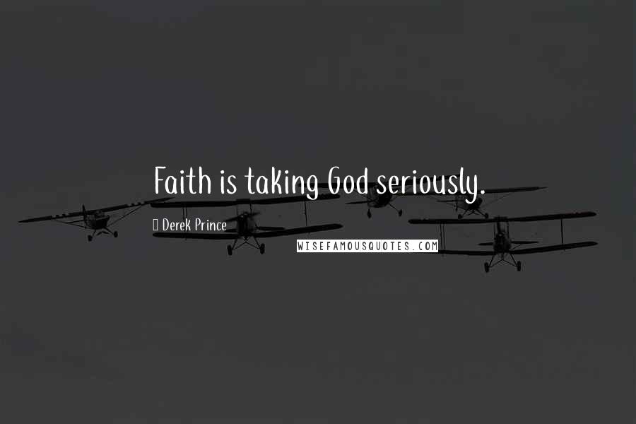 Derek Prince Quotes: Faith is taking God seriously.