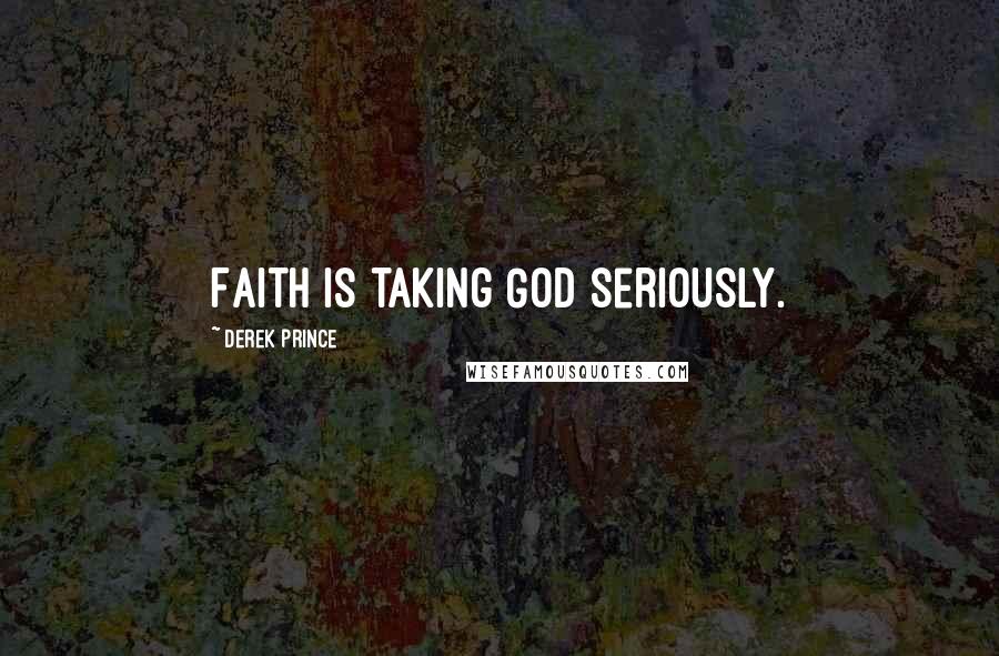 Derek Prince Quotes: Faith is taking God seriously.