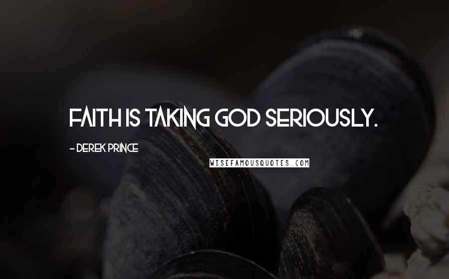 Derek Prince Quotes: Faith is taking God seriously.