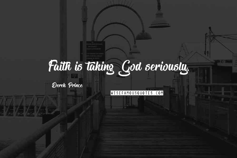 Derek Prince Quotes: Faith is taking God seriously.