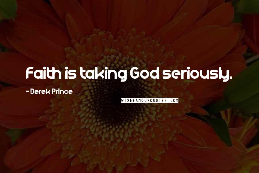 Derek Prince Quotes: Faith is taking God seriously.