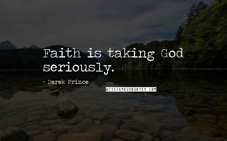 Derek Prince Quotes: Faith is taking God seriously.