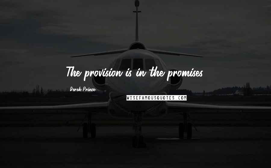 Derek Prince Quotes: The provision is in the promises.