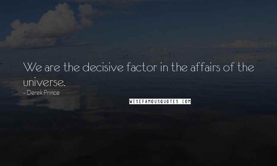 Derek Prince Quotes: We are the decisive factor in the affairs of the universe.