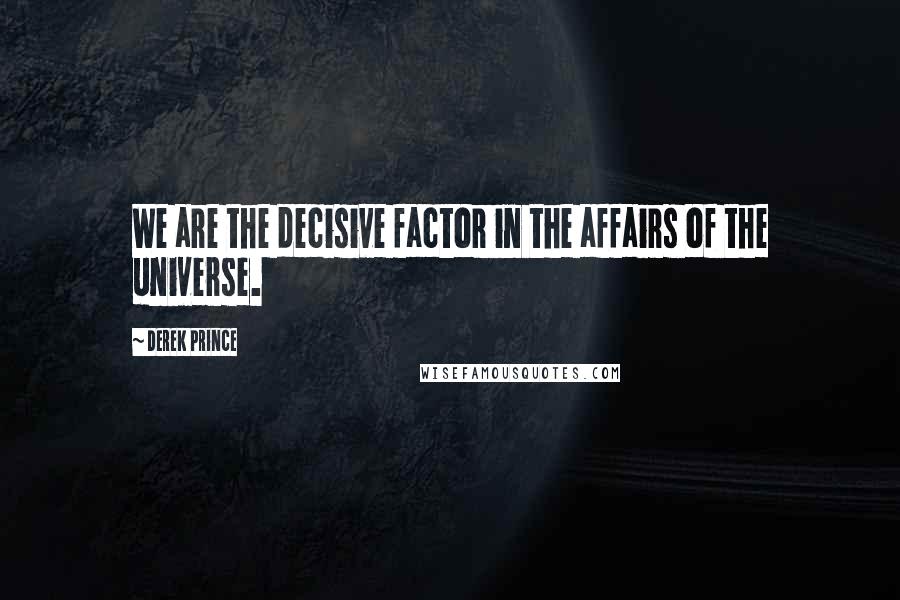 Derek Prince Quotes: We are the decisive factor in the affairs of the universe.