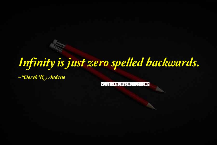 Derek R. Audette Quotes: Infinity is just zero spelled backwards.