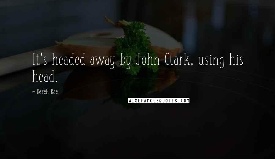 Derek Rae Quotes: It's headed away by John Clark, using his head.