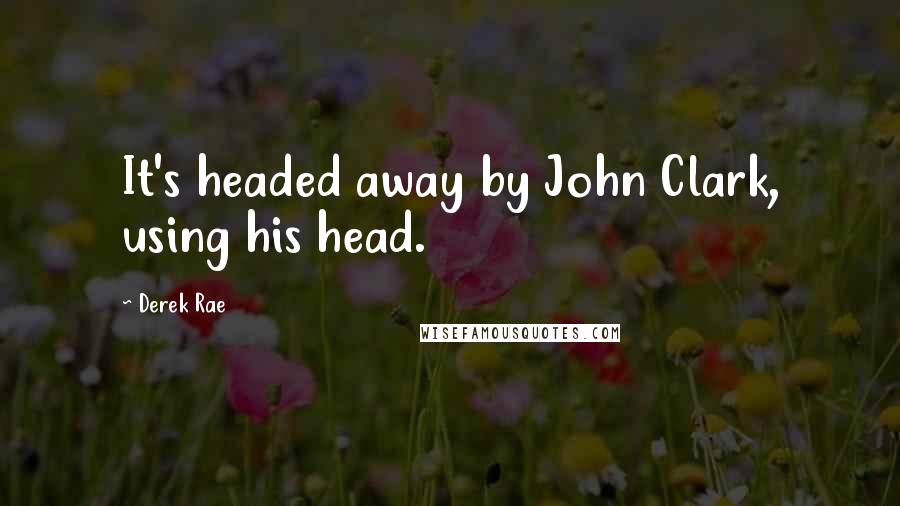 Derek Rae Quotes: It's headed away by John Clark, using his head.