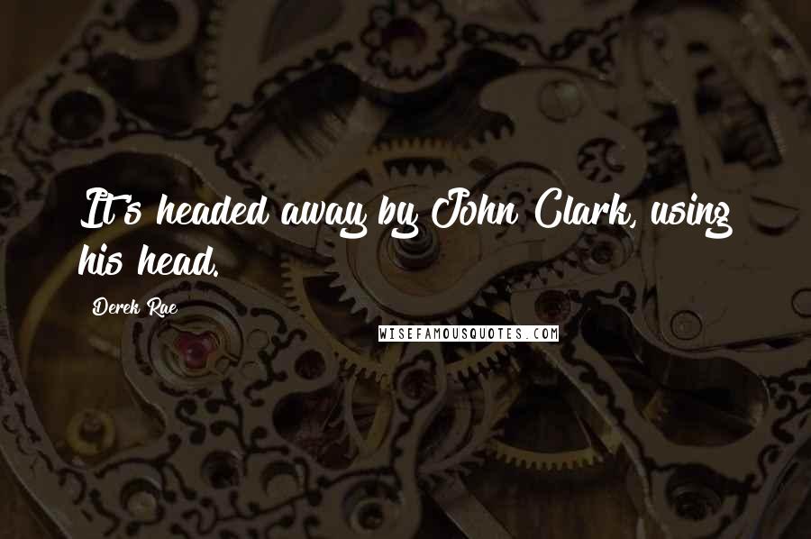 Derek Rae Quotes: It's headed away by John Clark, using his head.