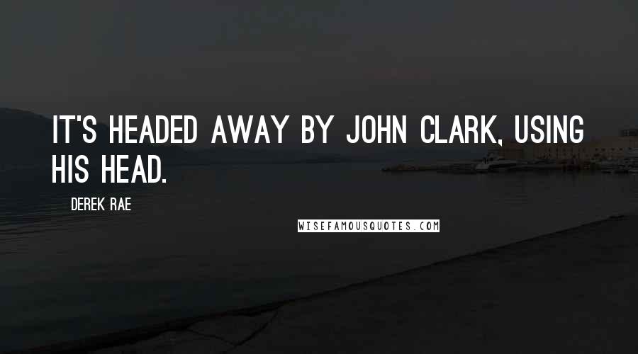 Derek Rae Quotes: It's headed away by John Clark, using his head.