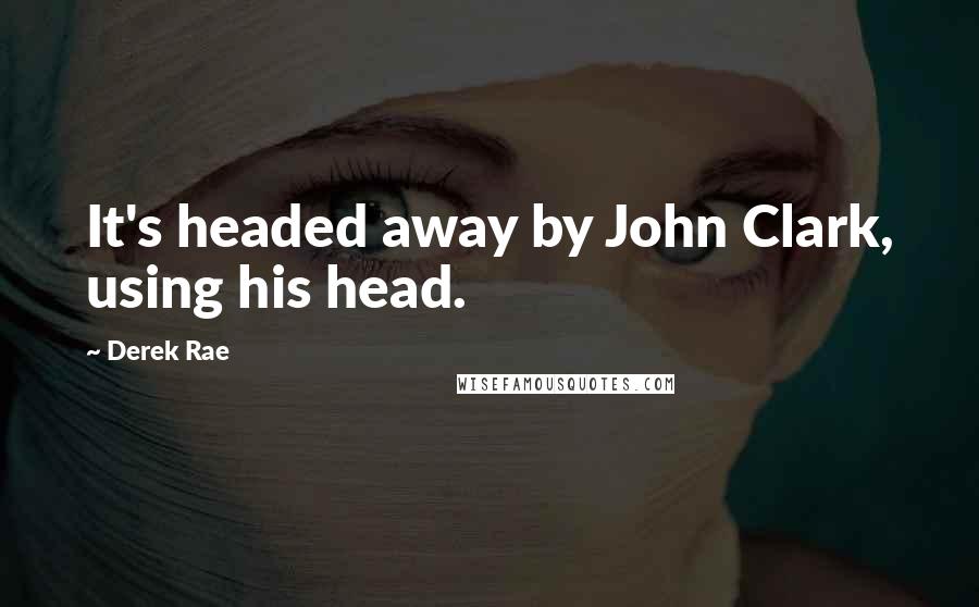 Derek Rae Quotes: It's headed away by John Clark, using his head.