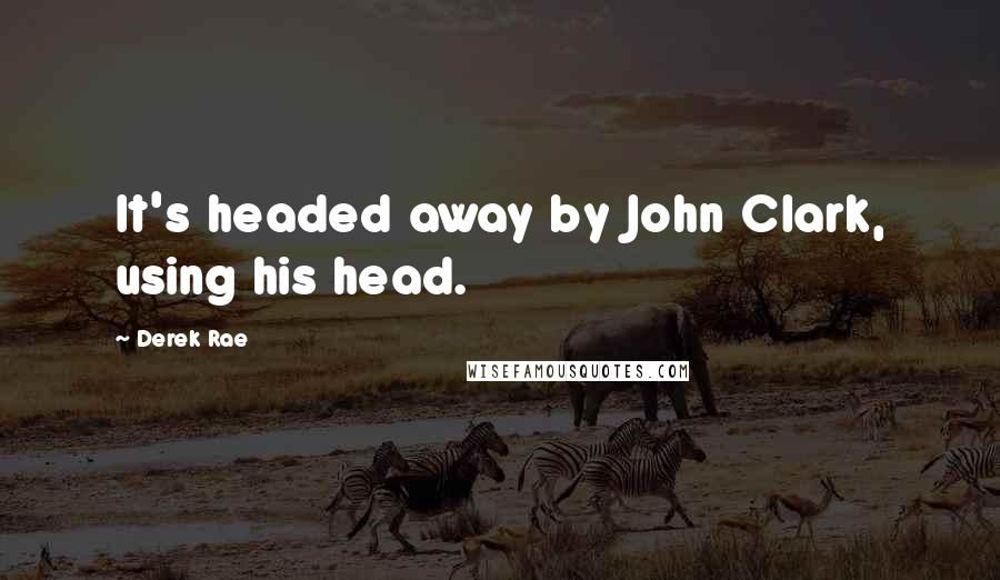 Derek Rae Quotes: It's headed away by John Clark, using his head.