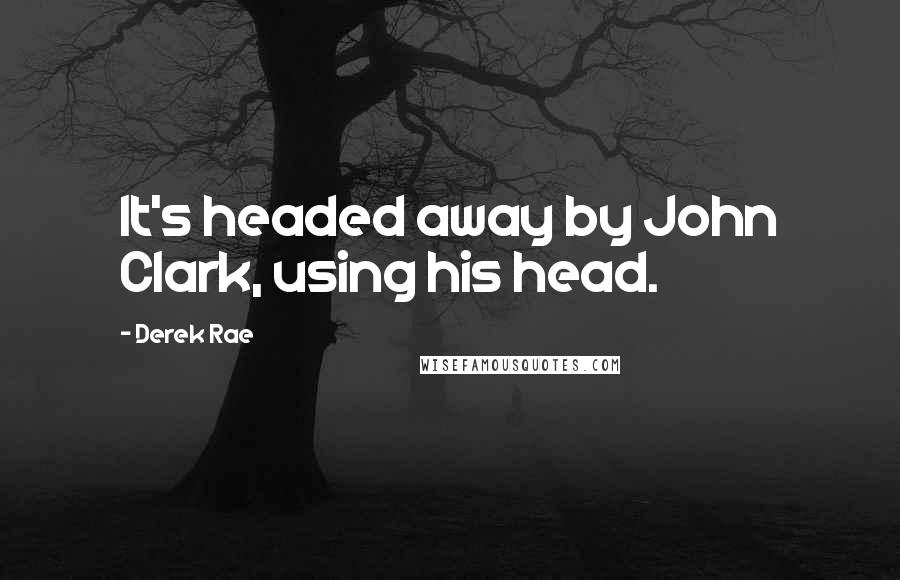 Derek Rae Quotes: It's headed away by John Clark, using his head.