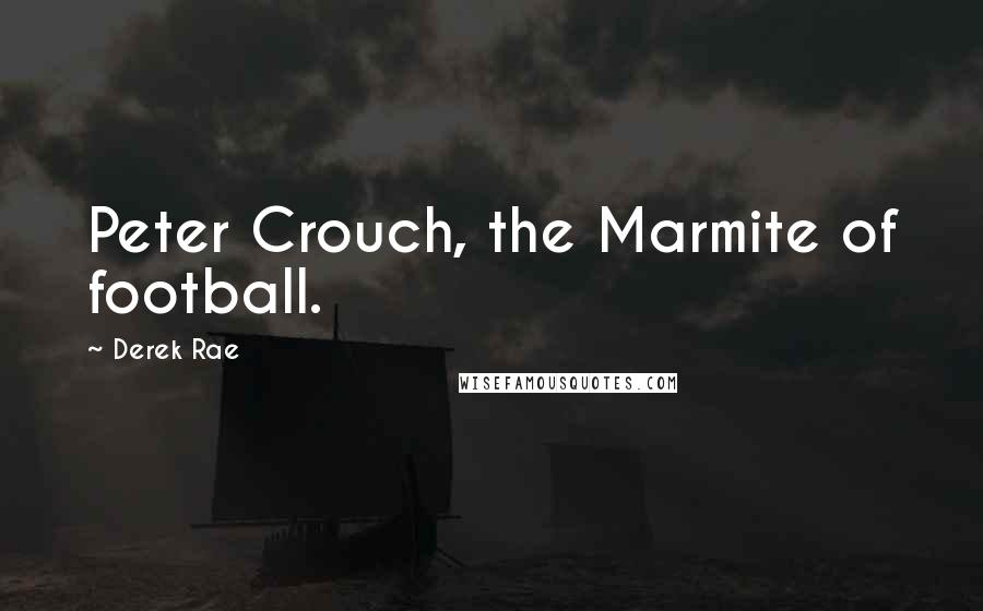 Derek Rae Quotes: Peter Crouch, the Marmite of football.