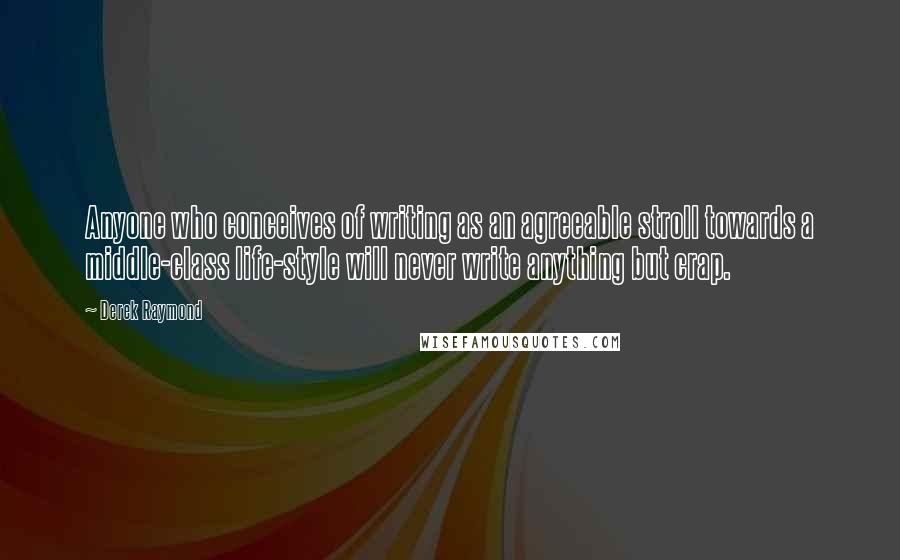 Derek Raymond Quotes: Anyone who conceives of writing as an agreeable stroll towards a middle-class life-style will never write anything but crap.