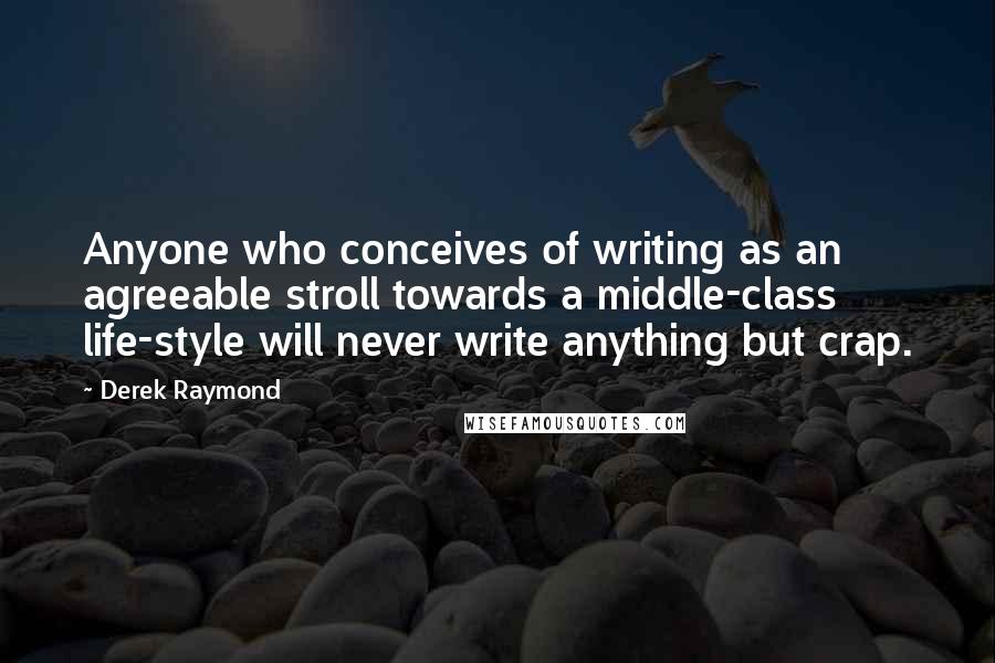 Derek Raymond Quotes: Anyone who conceives of writing as an agreeable stroll towards a middle-class life-style will never write anything but crap.