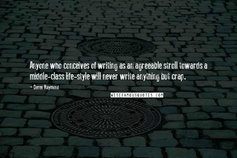 Derek Raymond Quotes: Anyone who conceives of writing as an agreeable stroll towards a middle-class life-style will never write anything but crap.