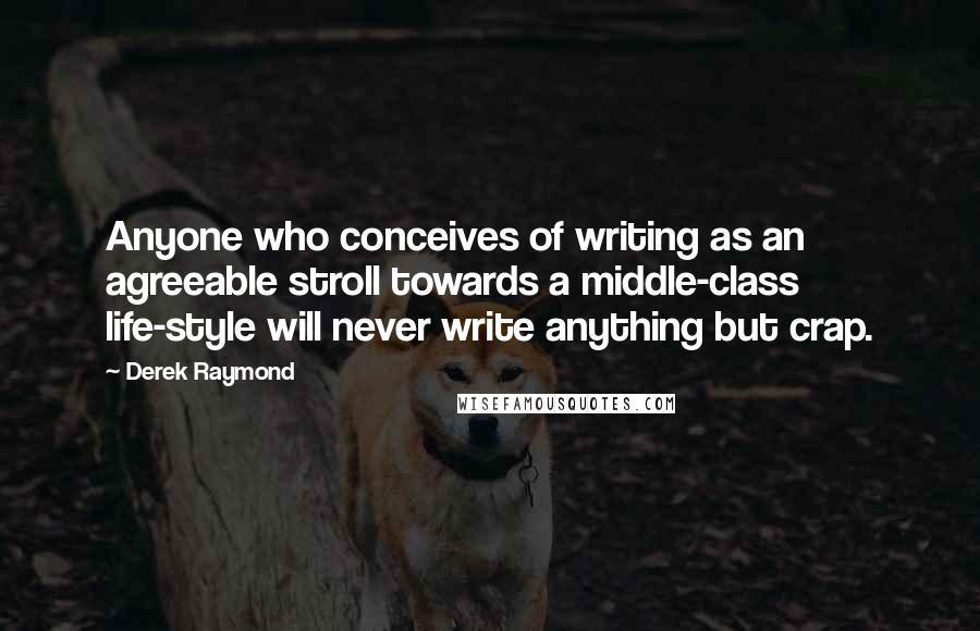 Derek Raymond Quotes: Anyone who conceives of writing as an agreeable stroll towards a middle-class life-style will never write anything but crap.
