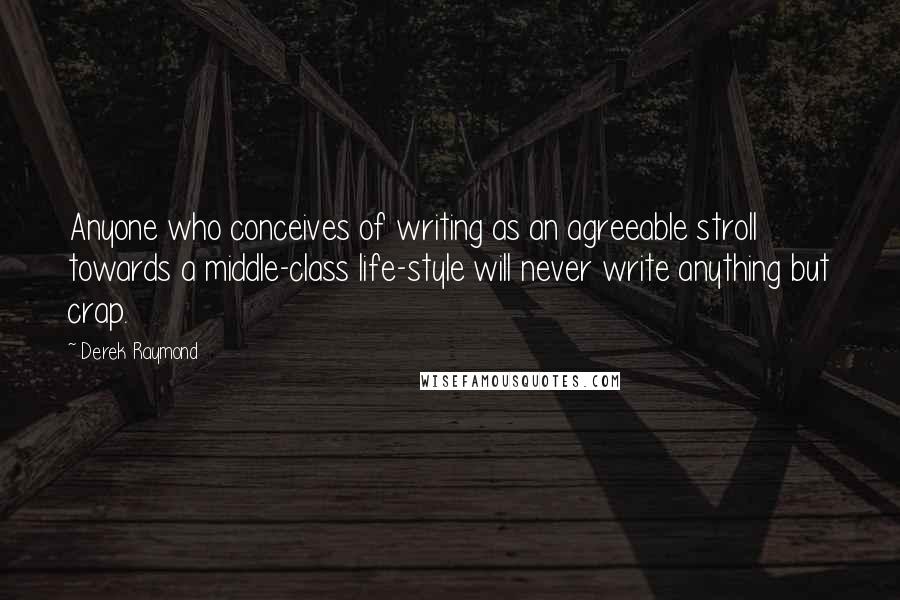 Derek Raymond Quotes: Anyone who conceives of writing as an agreeable stroll towards a middle-class life-style will never write anything but crap.