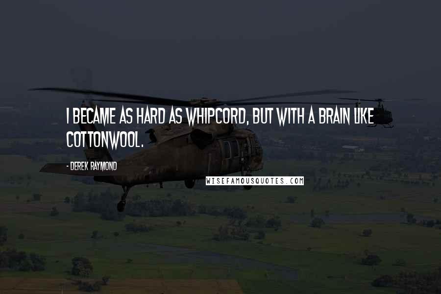 Derek Raymond Quotes: I became as hard as whipcord, but with a brain like cottonwool.