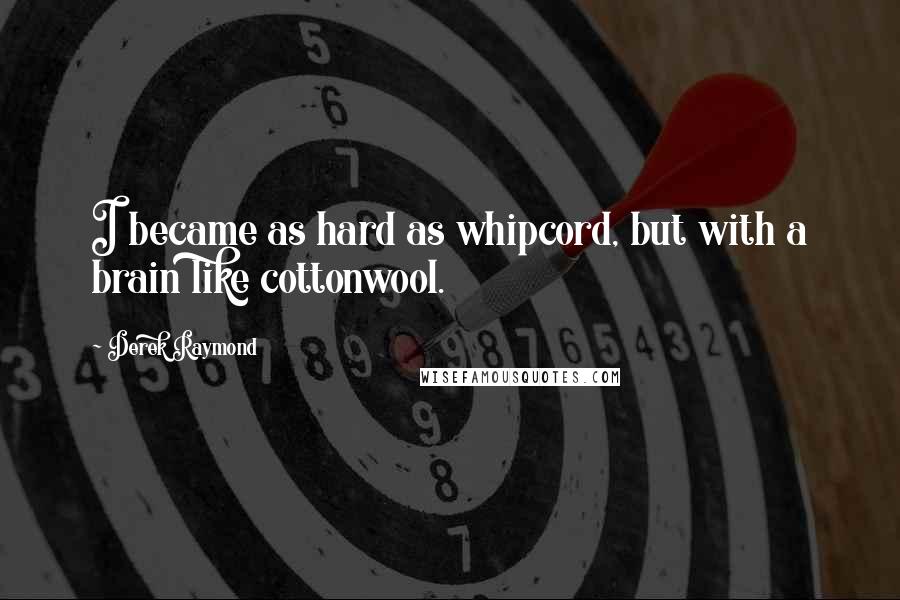 Derek Raymond Quotes: I became as hard as whipcord, but with a brain like cottonwool.