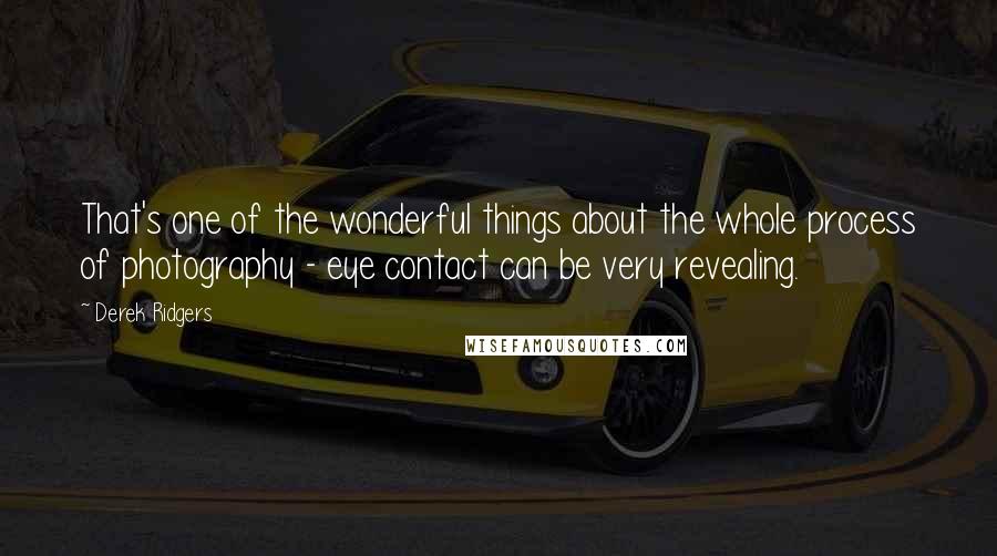 Derek Ridgers Quotes: That's one of the wonderful things about the whole process of photography - eye contact can be very revealing.