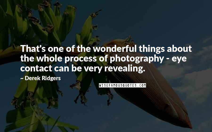 Derek Ridgers Quotes: That's one of the wonderful things about the whole process of photography - eye contact can be very revealing.